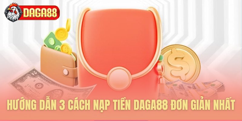 Hướng dẫn 3 cách nạp tiền Daga88 đơn giản nhất
