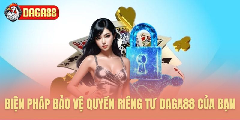 Biện pháp bảo vệ quyền riêng tư Daga88 của bạn
