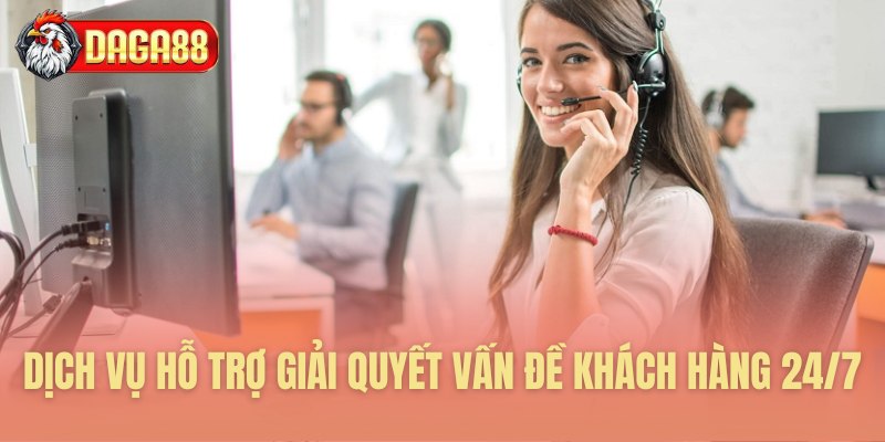 Dịch vụ hỗ trợ giải quyết vấn đề khách hàng 24/7 
