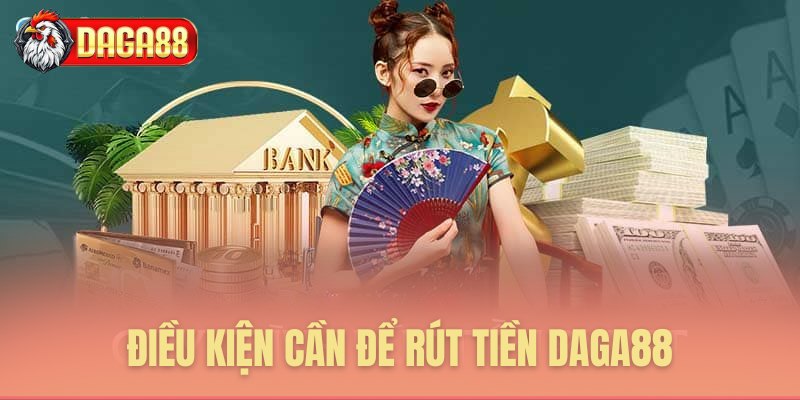 Điều kiện cần để rút tiền Daga88