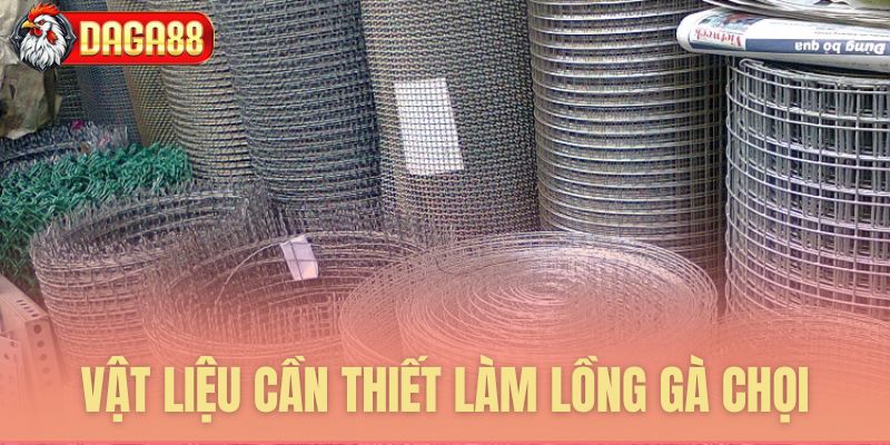 Vật liệu thiết yếu để làm lồng gà Vật liệu thiết yếu để làm lồng gà