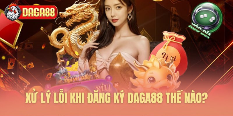 Xử lý lỗi khi đăng ký Daga88 thế nào?